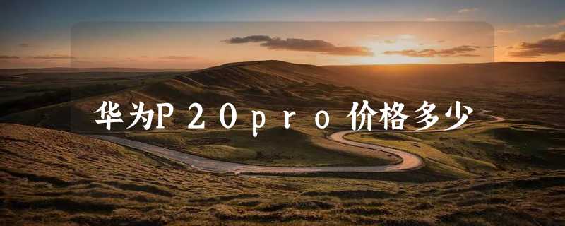 华为P20pro价格多少