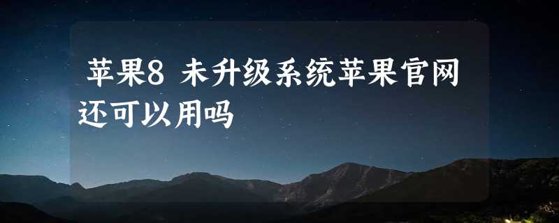 苹果8未升级系统苹果官网还可以用吗