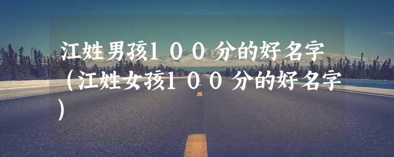 江姓男孩100分的好名字（江姓女孩100分的好名字）