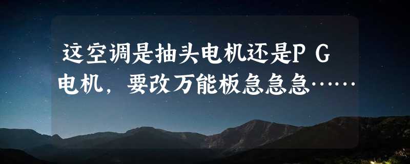 这空调是抽头电机还是PG电机，要改万能板急急急……