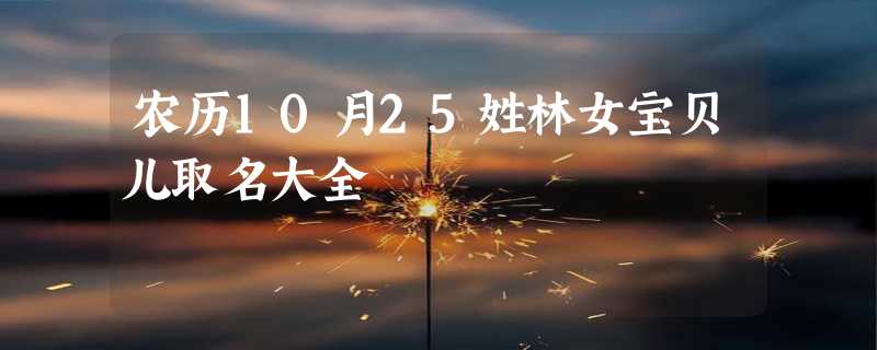 农历10月25姓林女宝贝儿取名大全