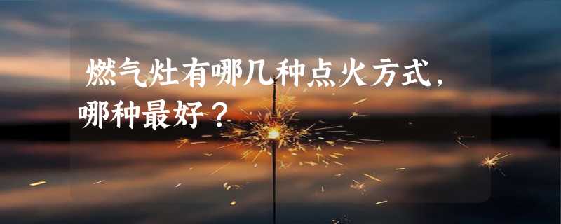 燃气灶有哪几种点火方式，哪种最好？