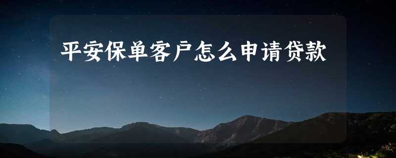 平安保单客户怎么申请贷款