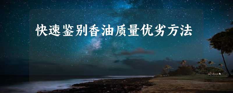 快速鉴别香油质量优劣方法