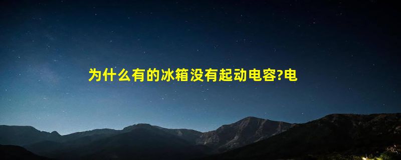 为什么有的冰箱没有起动电容?电容的作用是什么？