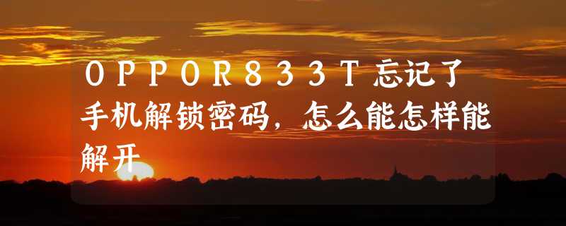 OPPOR833T忘记了手机解锁密码，怎么能怎样能解开