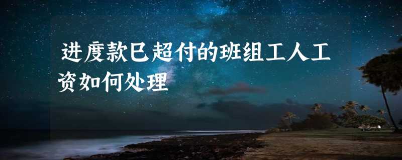 进度款巳超付的班组工人工资如何处理