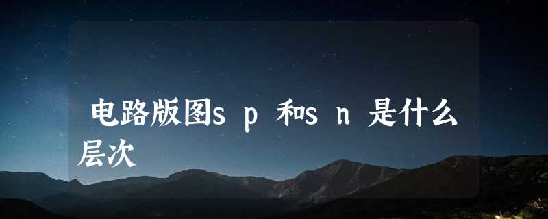 电路版图sp和sn是什么层次