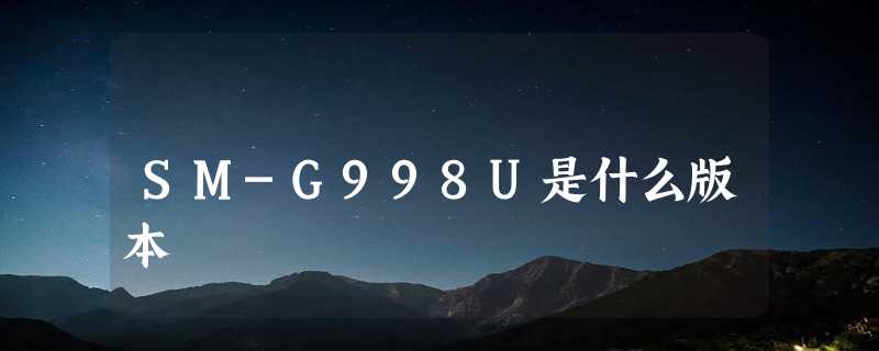 SM-G998U是什么版本