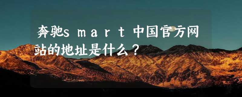 奔驰smart中国官方网站的地址是什么？