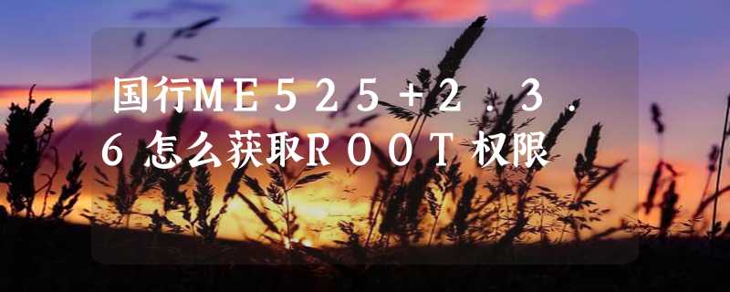 国行ME525+2.3.6怎么获取ROOT权限