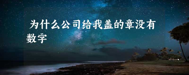 为什么公司给我盖的章没有数字