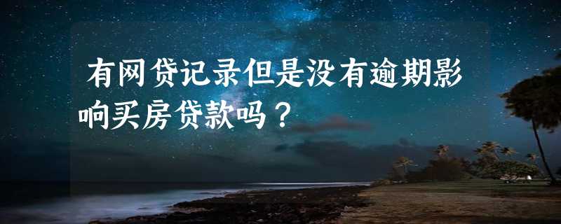 有网贷记录但是没有逾期影响买房贷款吗？