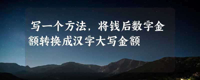 写一个方法，将钱后数字金额转换成汉字大写金额