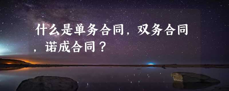 什么是单务合同，双务合同，诺成合同？