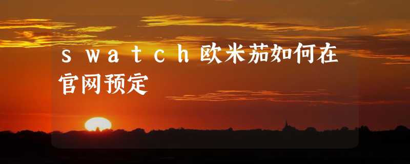 swatch欧米茄如何在官网预定