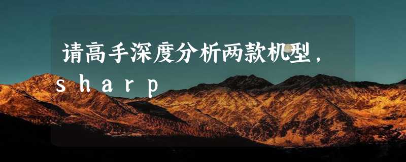 请高手深度分析两款机型，sharp