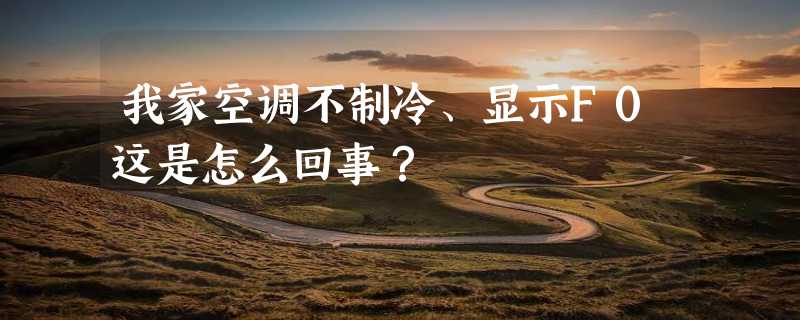 我家空调不制冷、显示F0这是怎么回事？