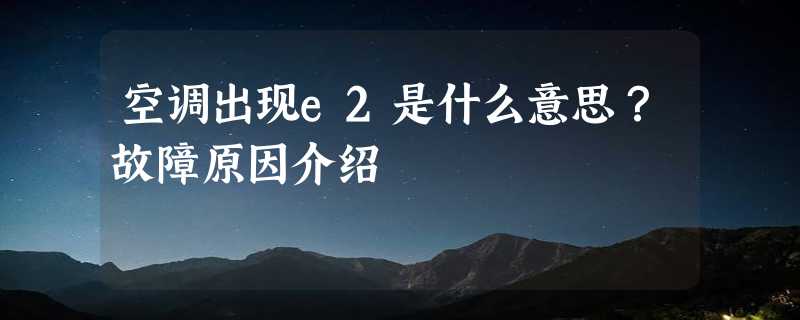 空调出现e2是什么意思？故障原因介绍