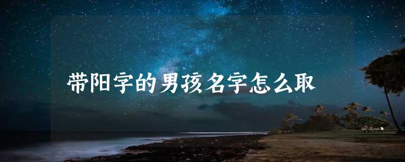 带阳字的男孩名字怎么取