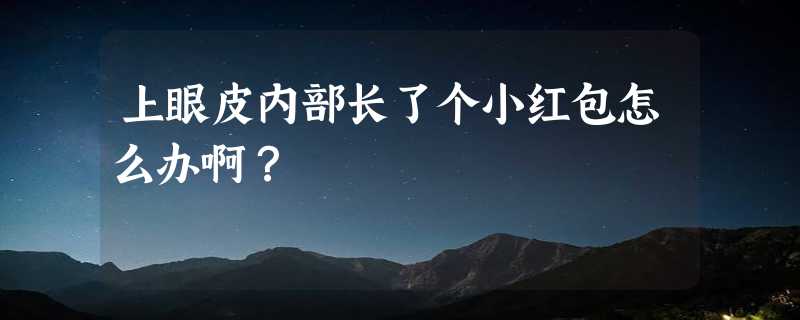 上眼皮内部长了个小红包怎么办啊？