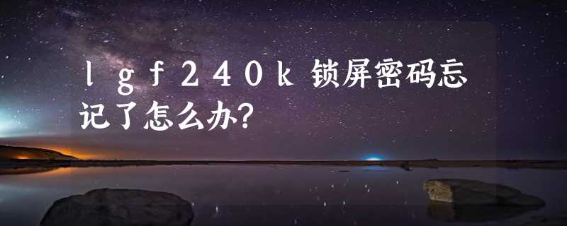 lgf240k锁屏密码忘记了怎么办?