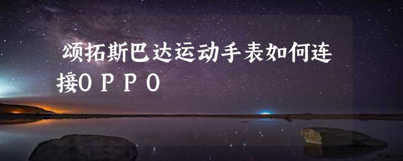 颂拓斯巴达运动手表如何连接OPPO