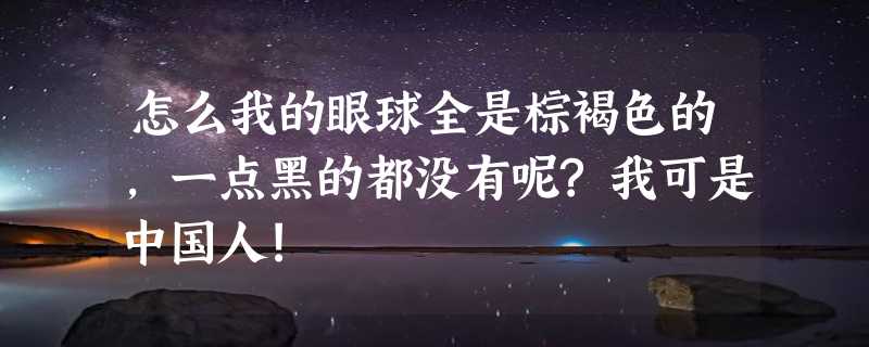 怎么我的眼球全是棕褐色的,一点黑的都没有呢?我可是中国人!