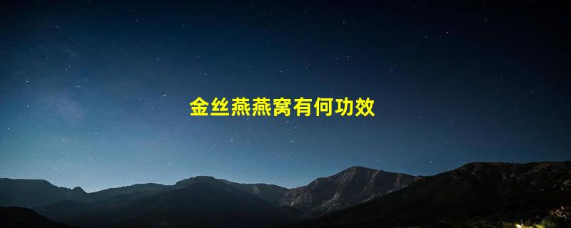 金丝燕燕窝有何功效