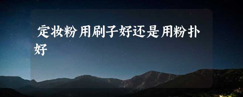 定妆粉用刷子好还是用粉扑好