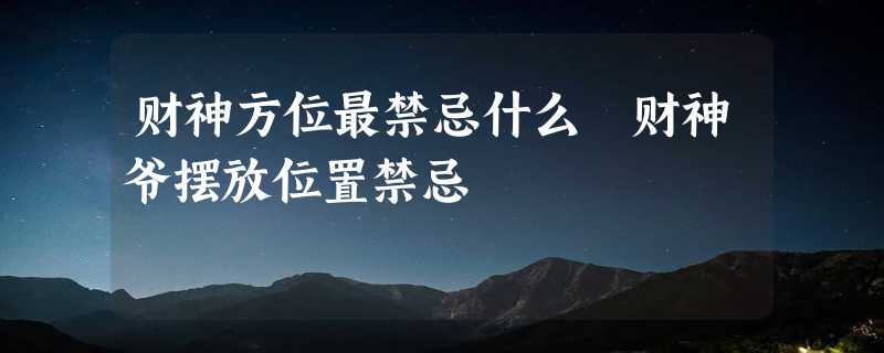 财神方位最禁忌什么 财神爷摆放位置禁忌