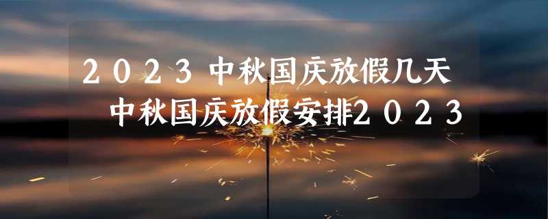 2023中秋国庆放假几天 中秋国庆放假安排2023