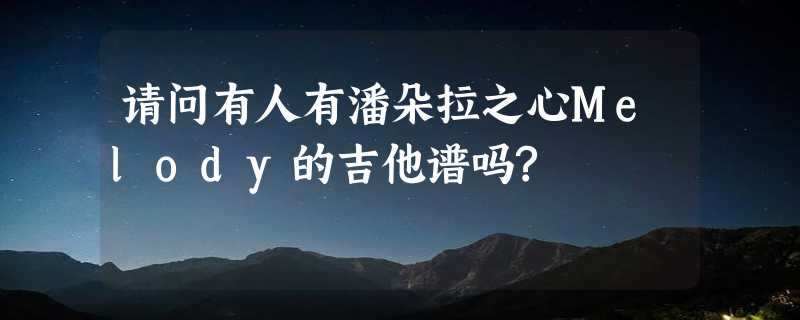 请问有人有潘朵拉之心Melody的吉他谱吗?