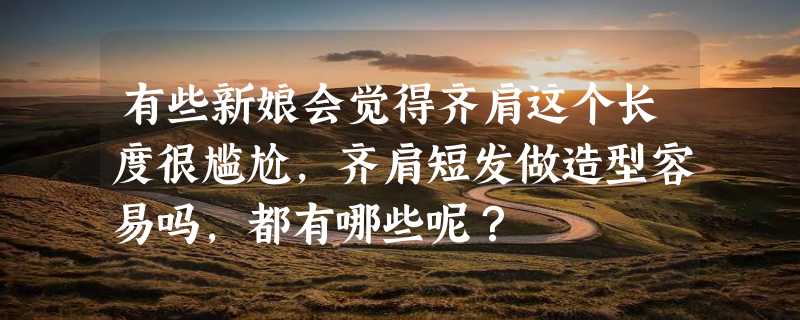 有些新娘会觉得齐肩这个长度很尴尬，齐肩短发做造型容易吗，都有哪些呢？