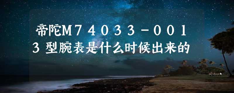 帝陀M74033-0013型腕表是什么时候出来的