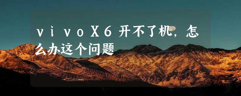 vivoX6开不了机，怎么办这个问题