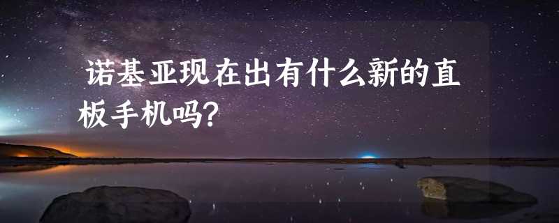 诺基亚现在出有什么新的直板手机吗?