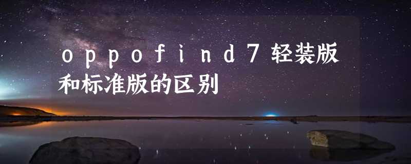 oppofind7轻装版和标准版的区别