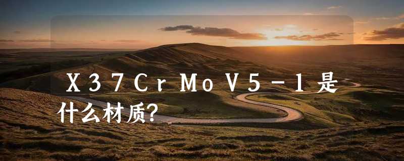 X37CrMoV5-1是什么材质?