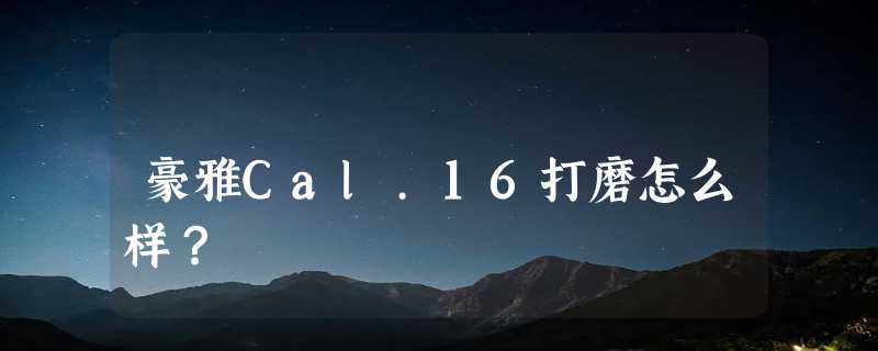 豪雅Cal.16打磨怎么样？