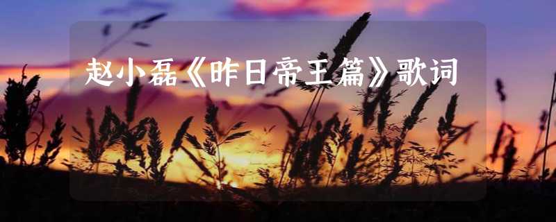 赵小磊《昨日帝王篇》歌词