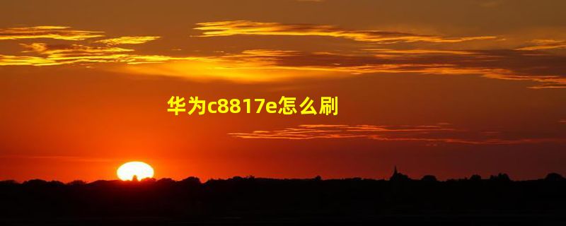 华为c8817e怎么刷