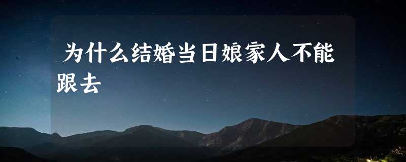 为什么结婚当日娘家人不能跟去