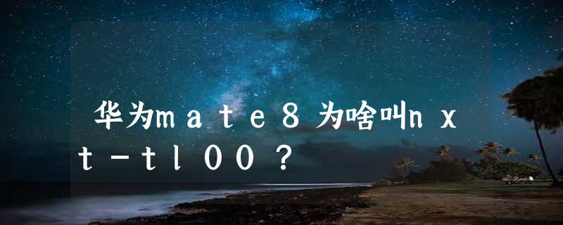 华为mate8为啥叫nxt-tl00？