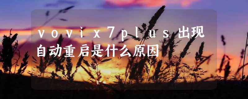 vovix7plus出现自动重启是什么原因