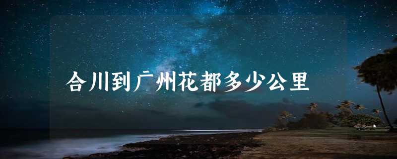 合川到广州花都多少公里