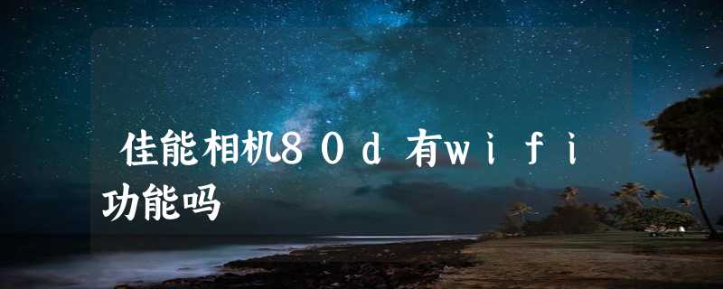 佳能相机80d有wifi功能吗