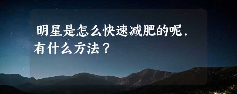 明星是怎么快速减肥的呢，有什么方法？