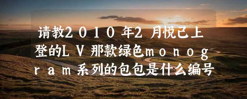 请教2010年2月悦己上登的LV那款绿色monogram系列的包包是什么编号