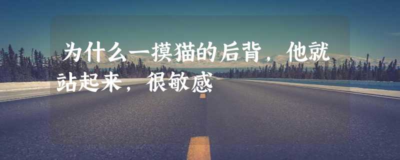 为什么一摸猫的后背，他就站起来，很敏感